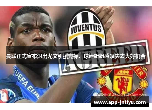 曼联正式宣布退出尤文引援竞标，球迷纷纷感叹失去大好机会