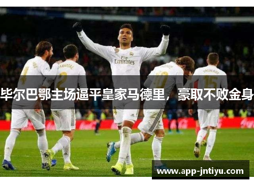 毕尔巴鄂主场逼平皇家马德里，豪取不败金身