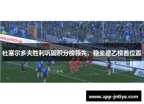 杜塞尔多夫胜利巩固积分榜领先，稳坐德乙榜首位置