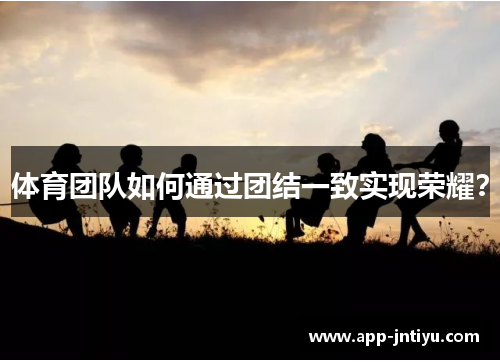 体育团队如何通过团结一致实现荣耀？