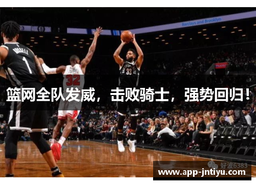 篮网全队发威，击败骑士，强势回归！