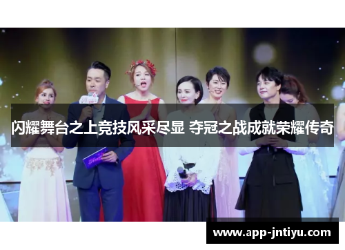 闪耀舞台之上竞技风采尽显 夺冠之战成就荣耀传奇