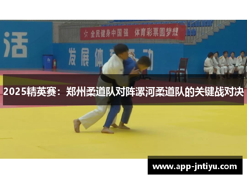 2025精英赛：郑州柔道队对阵漯河柔道队的关键战对决