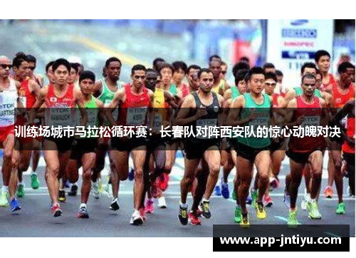 训练场城市马拉松循环赛：长春队对阵西安队的惊心动魄对决